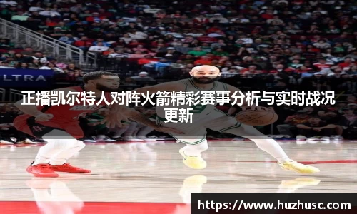 正播凯尔特人对阵火箭精彩赛事分析与实时战况更新