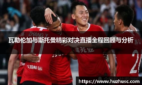 瓦勒伦加与斯托曼精彩对决直播全程回顾与分析