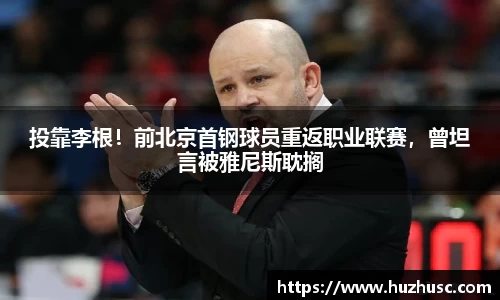 投靠李根！前北京首钢球员重返职业联赛，曾坦言被雅尼斯耽搁