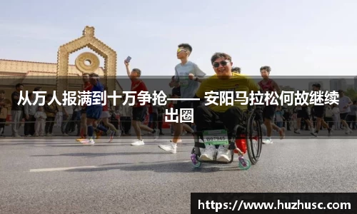 从万人报满到十万争抢—— 安阳马拉松何故继续出圈